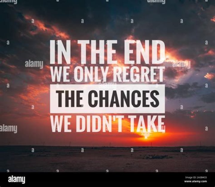 In the end, we only regret the chances we didn't take, relationships we