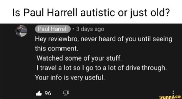 Is Paul Harrell autistic or just old? Paul Harrell * 3 days ago Hey